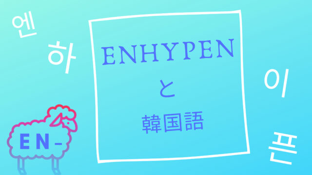 Enhypenと韓国語 Shikaのひらめき