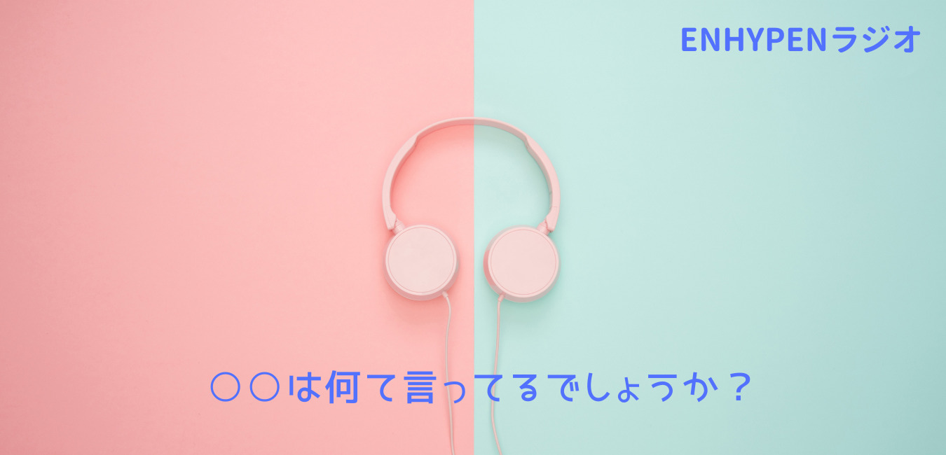 Enhypenラジオ は何て言ってるでしょうか アフタートーク の韓国語フレーズまとめ Part1 Shikaのひらめき
